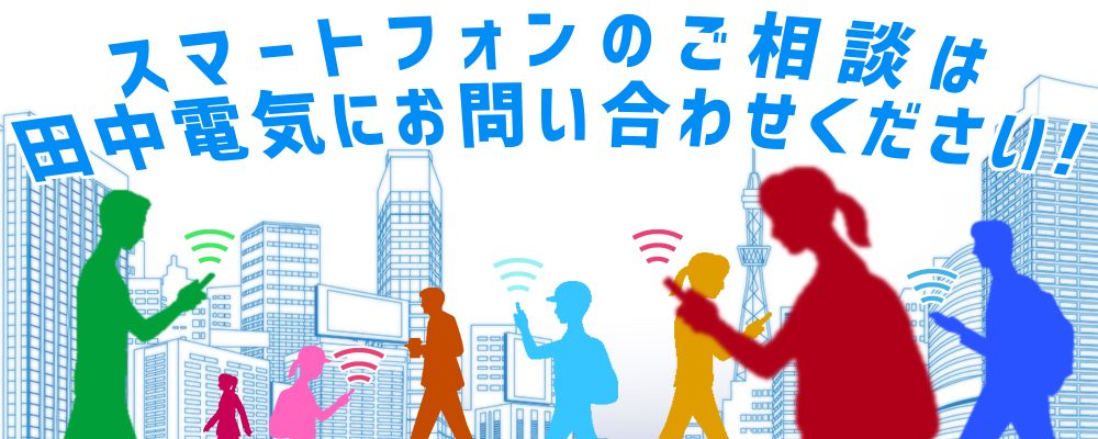 スマホのご相談は田中電気へ